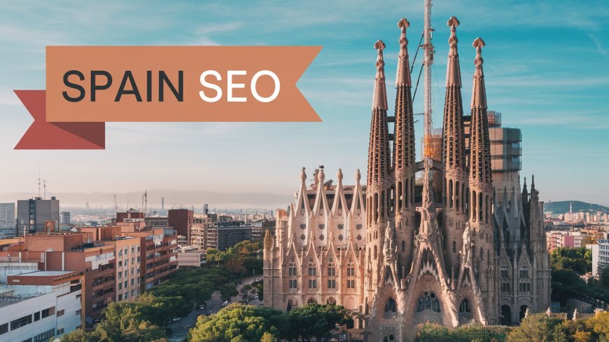 Why Your Business Needs an SEO Expert in Spain to Succeed Online