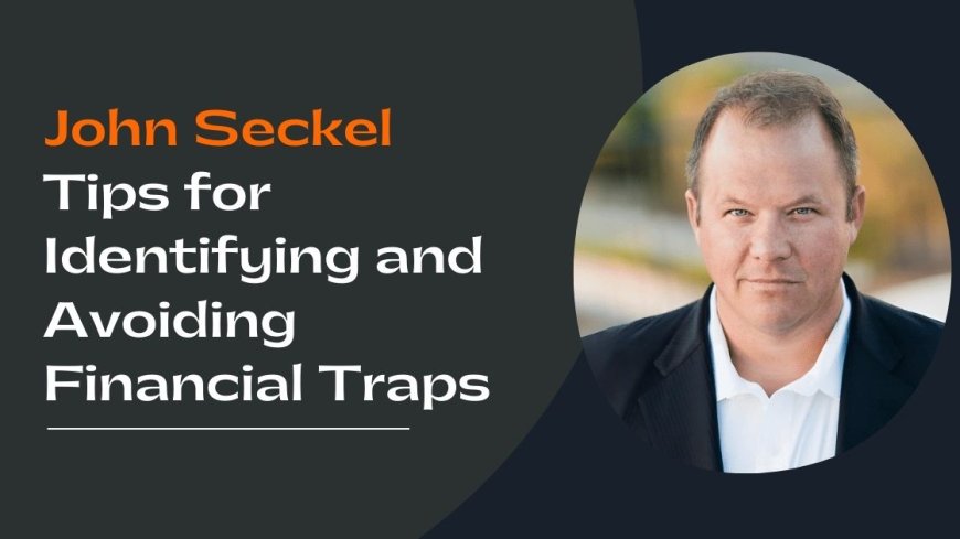 John Seckel Tips for Identifying and Avoiding Financial Traps