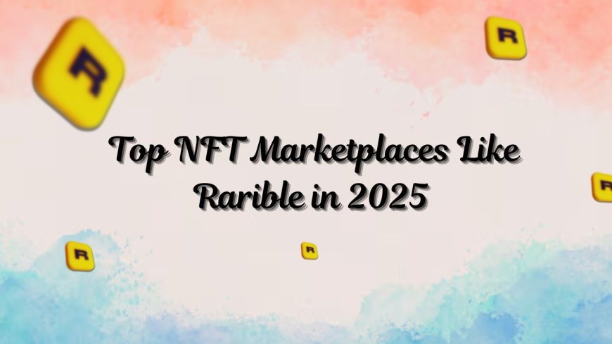 Top NFT Marketplaces Like Rarible in 2025