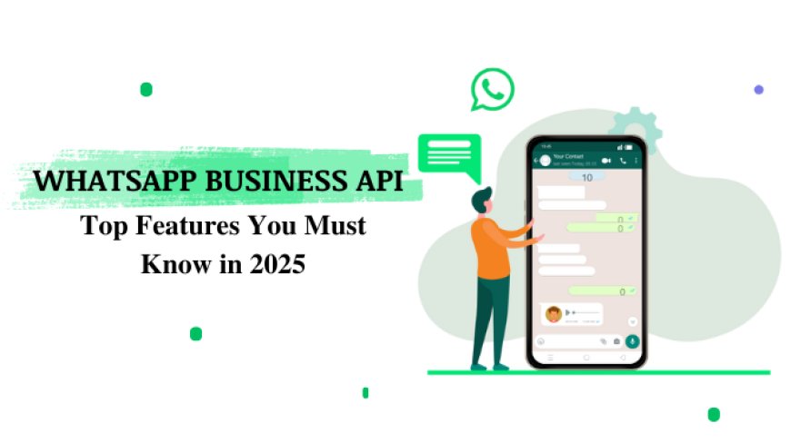 WhatsApp Business API: Top Features You Must Know in 2025