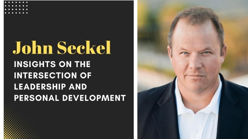 John Seckel Insights on the Intersection of Leadership and Personal Development