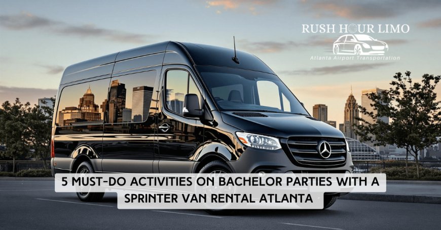 5 Must-Do Activities on Bachelor Parties with a Sprinter Van Rental Atlanta