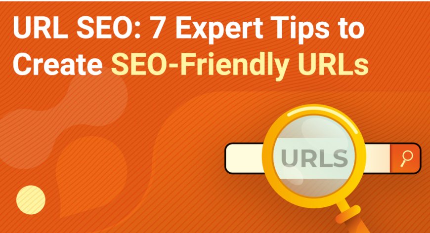 URL SEO: 7 Expert Tips to Create SEO-Friendly URLs