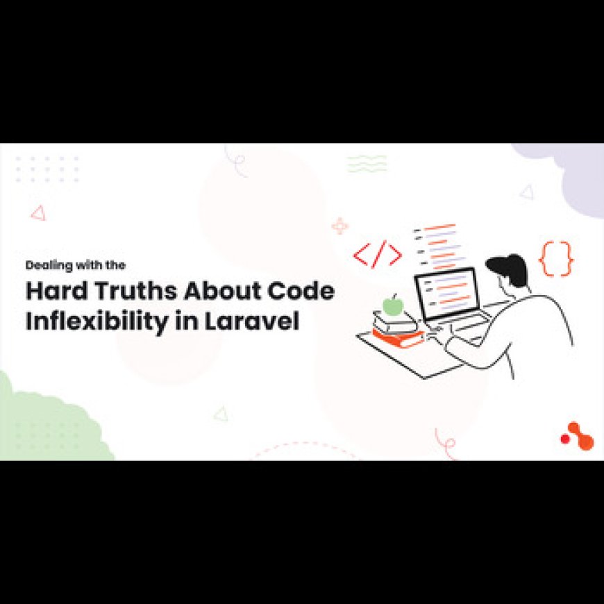 Dealing with the Hard Truths About Code Inflexibility in Laravel