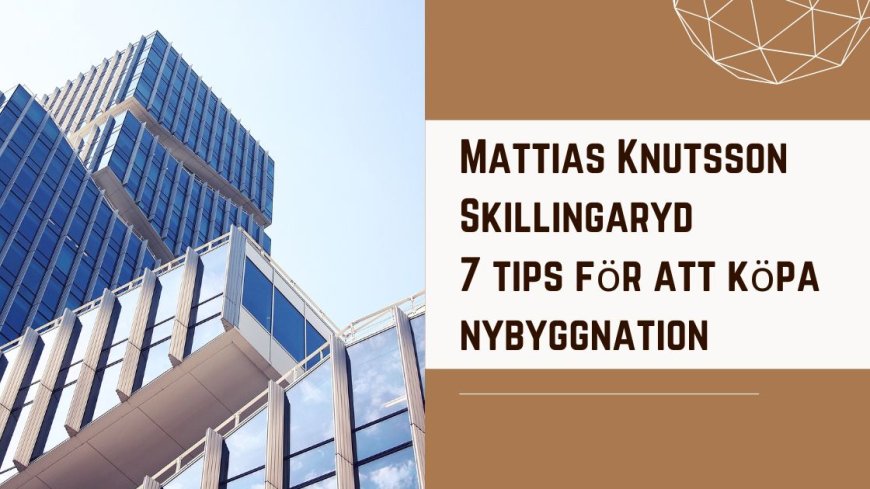 Mattias Knutsson Skillingaryd 7 tips för att köpa nybyggnation