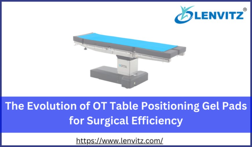 The Evolution of OT Table Positioning Gel Pads for Surgical Efficiency