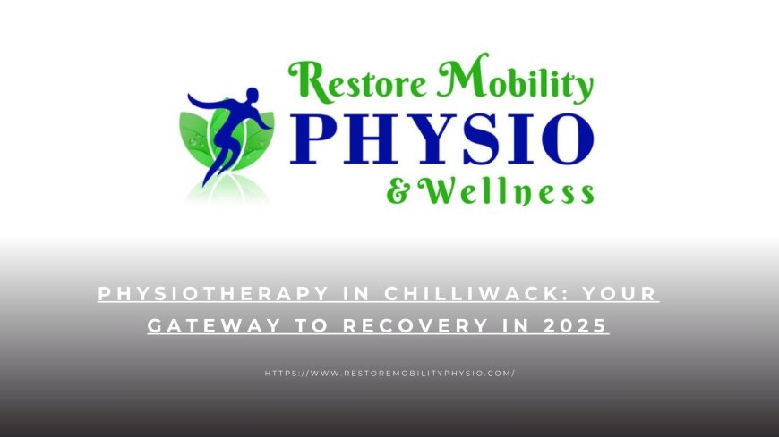 Physiotherapy in Chilliwack: Your Gateway to Recovery in 2025