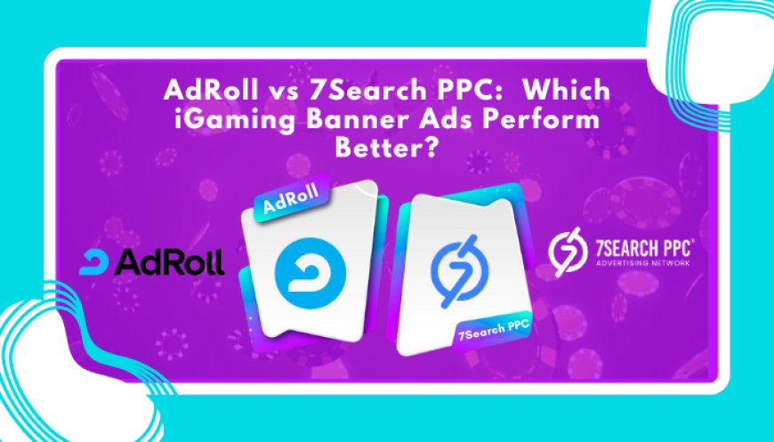 AdRoll vs 7Search PPC:  Which iGaming Banner Ads Perform Better?