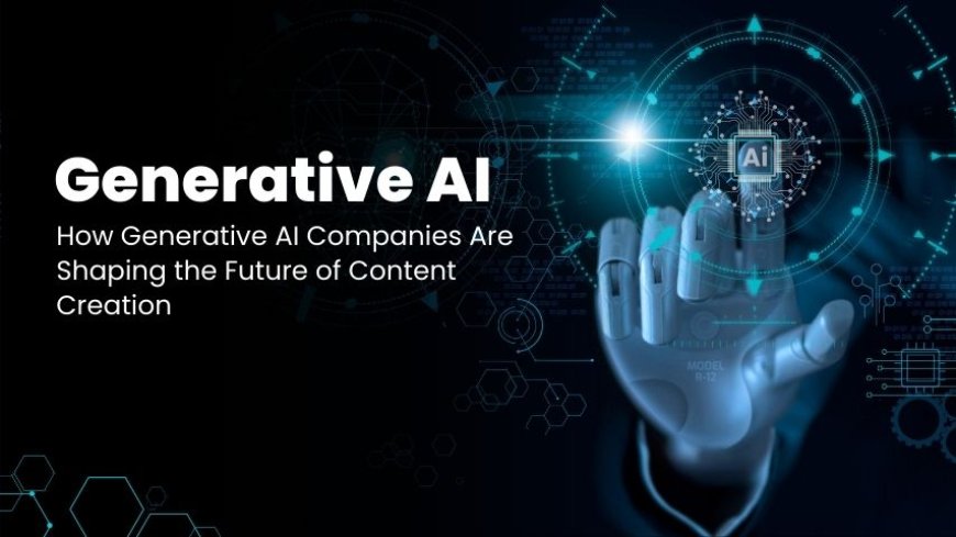 How Generative AI Companies Are Shaping the Future of Content Creation