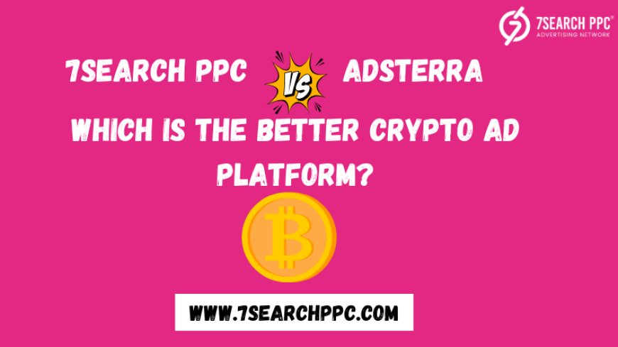 7Search PPC vs. Adsterra: Which is the Better Crypto Ad Platform?