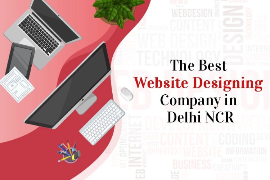 Why a web design company in Delhi, NCR, is essential for your business success