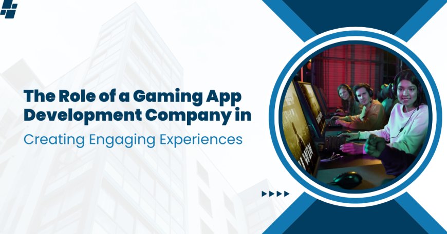 The Role of a Gaming App Development Company in Creating Engaging Experiences