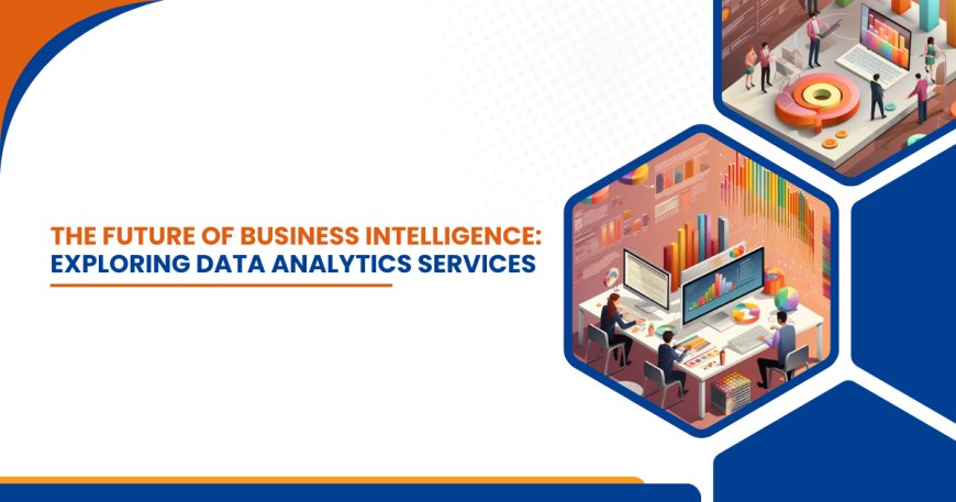 The Future of Business Intelligence: Exploring Data Analytics Services