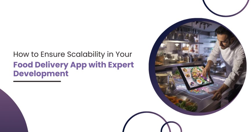 How to Ensure Scalability in Your Food Delivery App with Expert Development