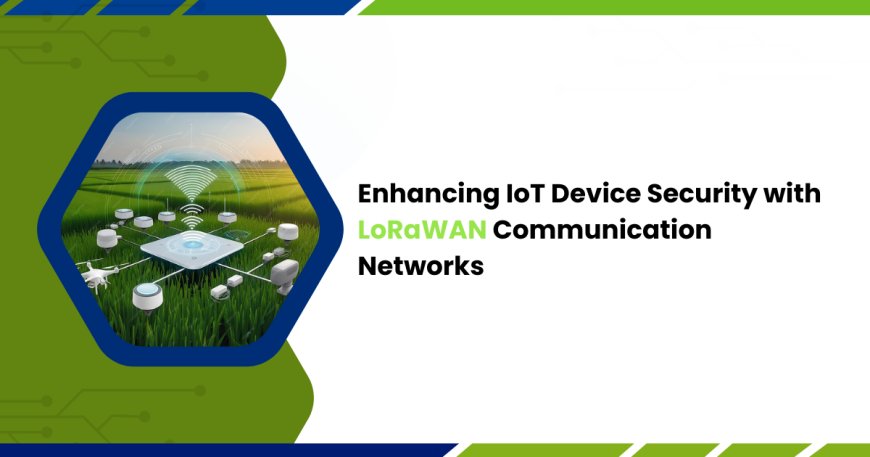 Enhancing IoT Device Security with LoRaWAN Communication Networks