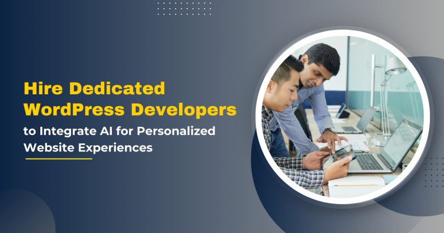 Hire Dedicated WordPress Developers to Integrate AI for Personalized Website Experiences