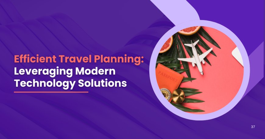 Efficient Travel Planning: Leveraging Modern Technology Solutions