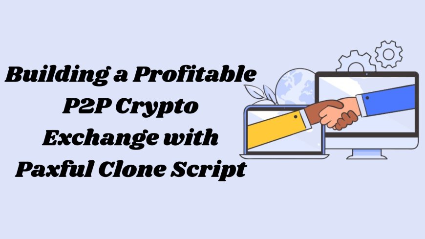 Building a Profitable P2P Crypto Exchange with Paxful Clone Script