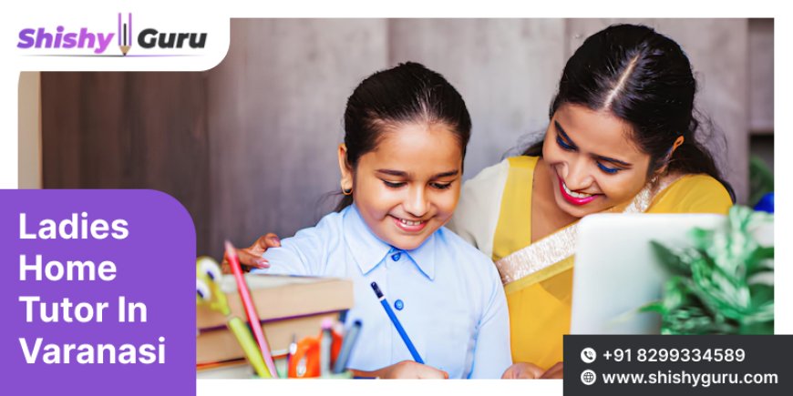 Affordable and Reliable Ladies Home Tutors in Varanasi