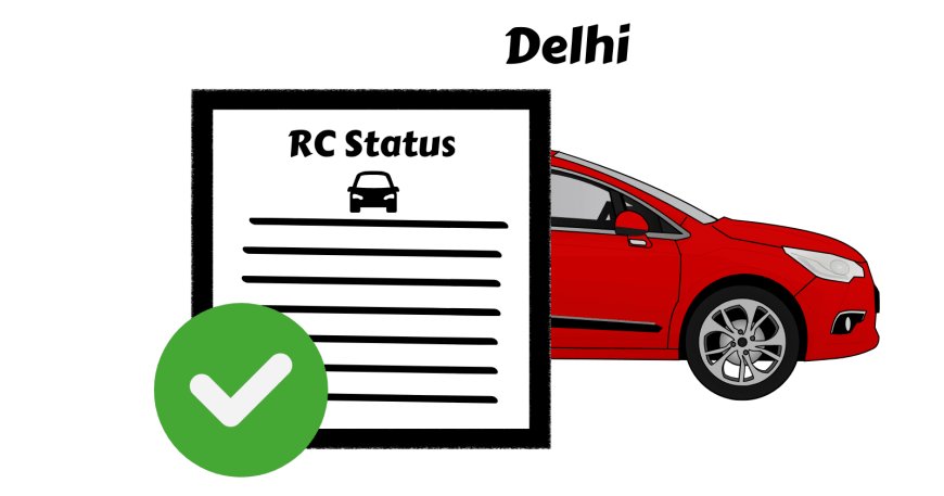 Most Efficient Way to Check RC Status Online in Delhi 2024 with the Newest Procedures