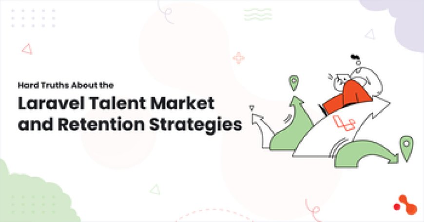 Hard Truths About the Laravel Talent Market and Retention Strategies