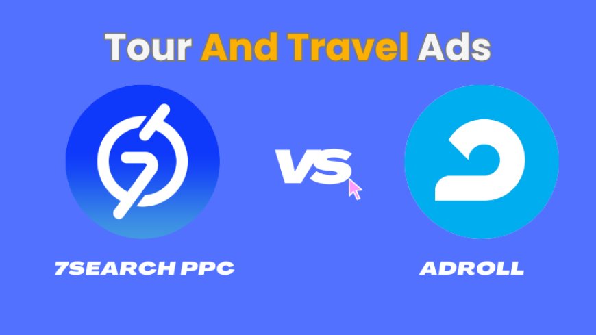 AdRoll vs. 7Search PPC: Which Platform is Best for Tour and Travel Ads?