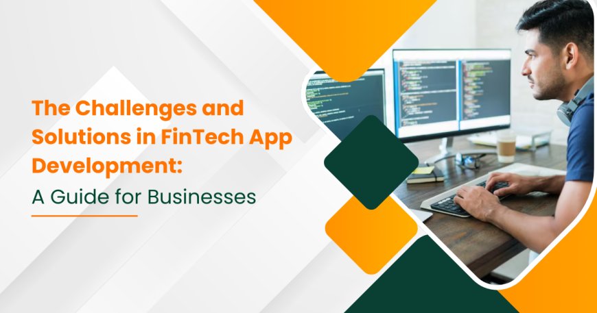 The Challenges and Solutions in FinTech App Development: A Guide for Businesses