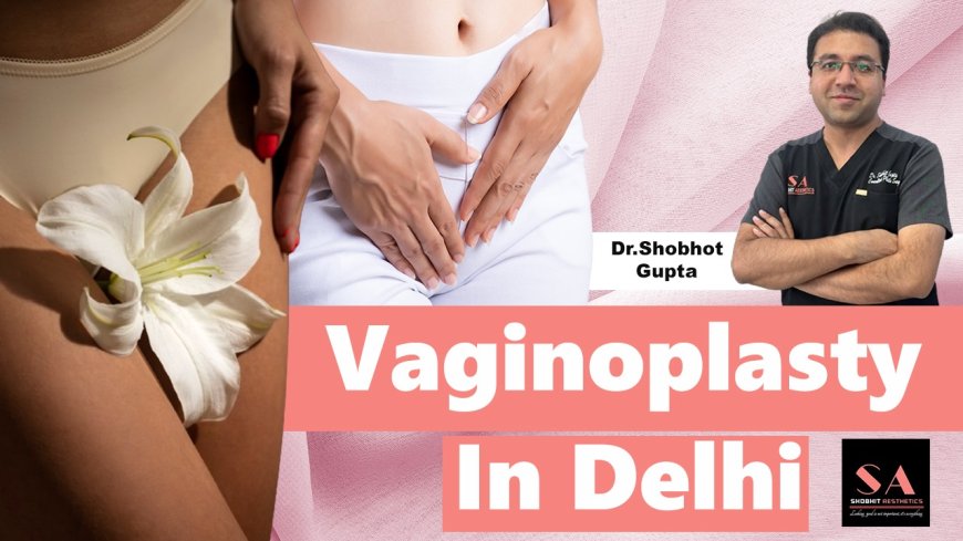 Restore Confidence with Vaginoplasty Surgery in Delhi