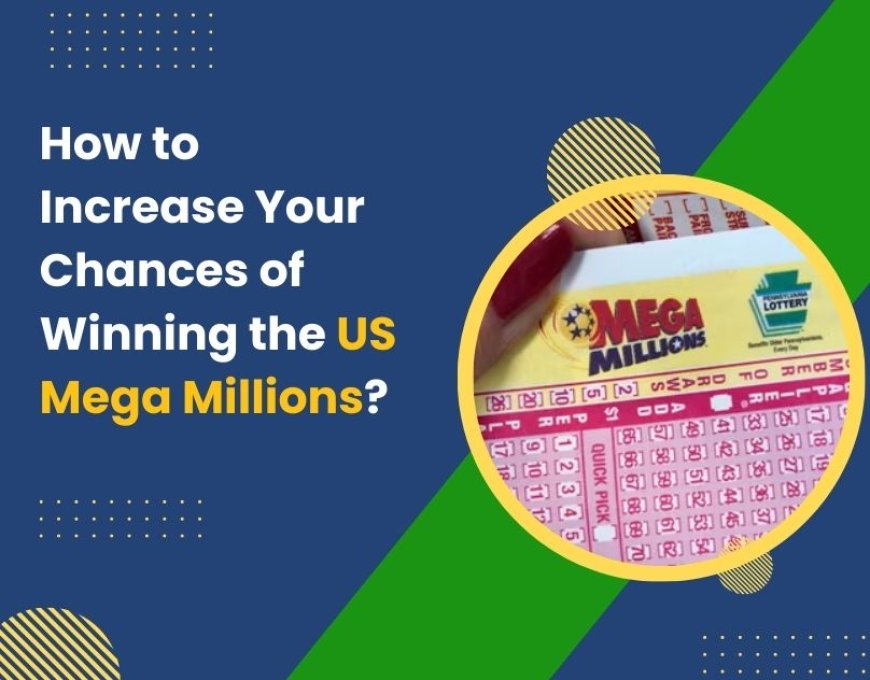 How to Increase Your Chances of Winning the US Mega Millions?