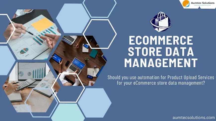 Should you use automation for Product Upload Services for your eCommerce store data management?