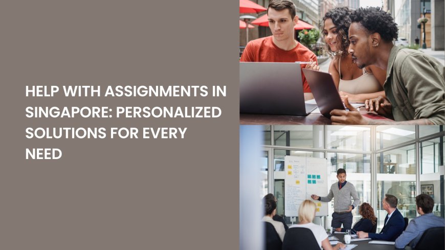 Help with Assignments in Singapore: Personalized Solutions for Every Need