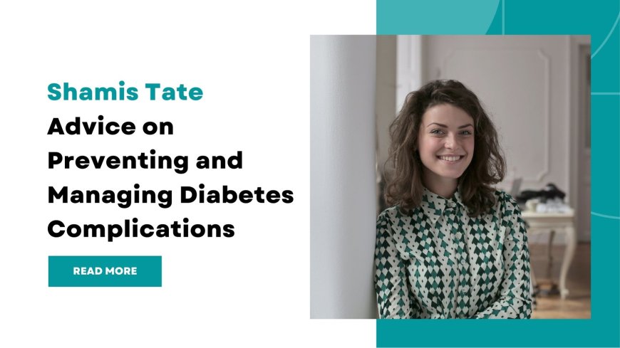 Shamis Tate Advice on Preventing and Managing Diabetes Complications