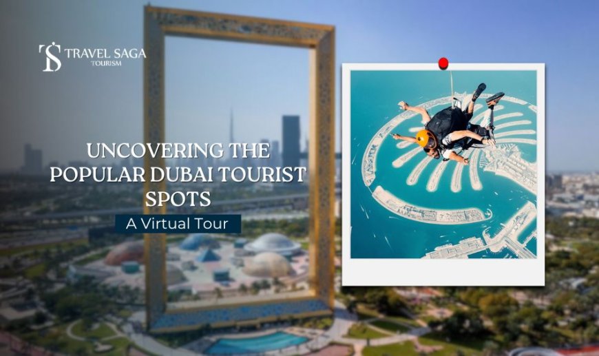 Uncovering the Popular Dubai Tourist Spots: A Virtual Tour