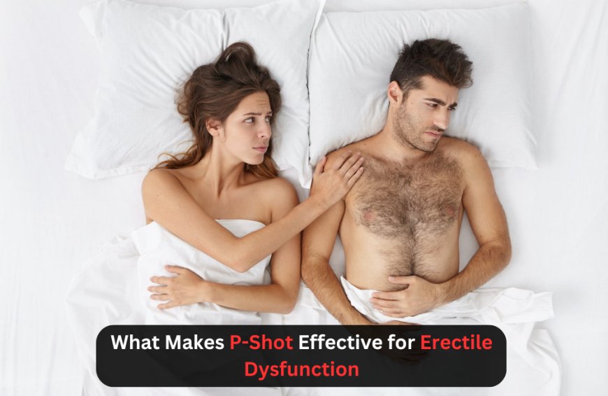 What Makes P-Shot Effective for Erectile Dysfunction