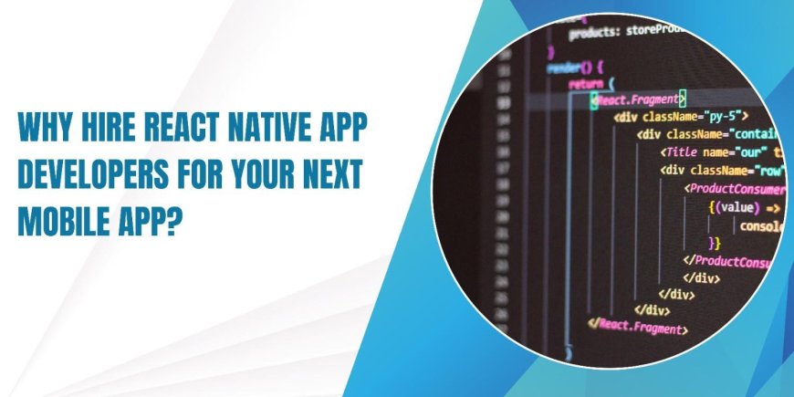 Why Hire React Native App Developers for Your Next Mobile App?