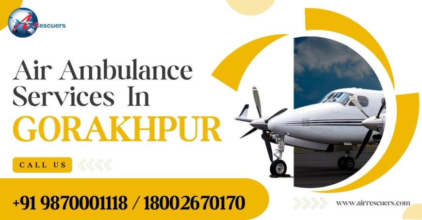 Fast and Reliable Air Ambulance Service in Gorakhpur for Life-Saving Transfers