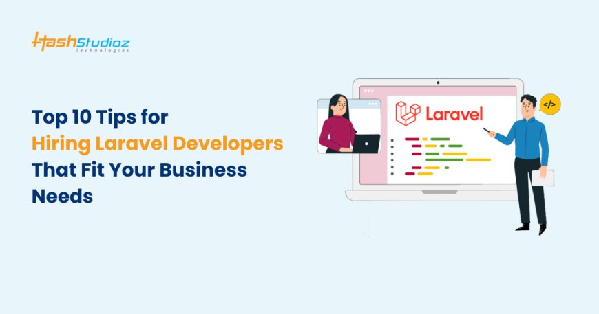 Top 10 Tips for Hiring Laravel Developers That Fit Your Business Needs