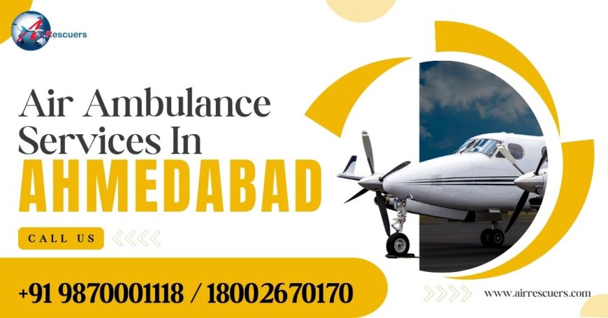 Reliable Air Ambulance Services in Ahmedabad for Emergency Medical Transfers