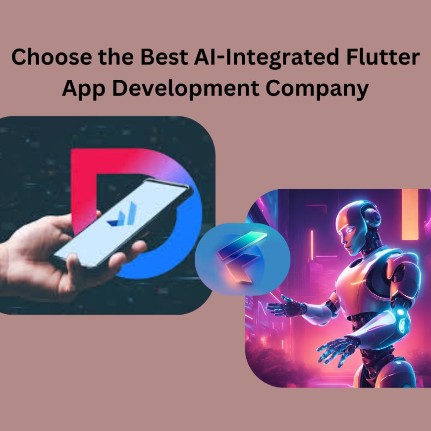 How to Choose the Best AI-Integrated Flutter App Development Company