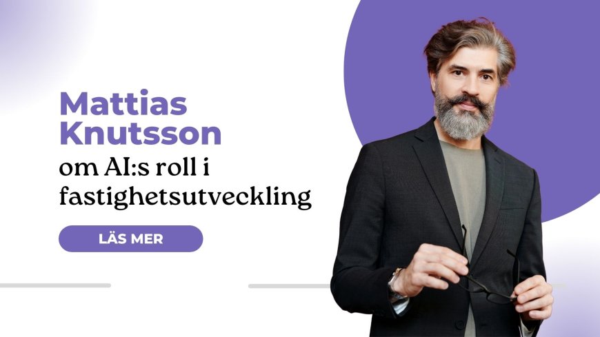 Mattias Knutsson om AI:s roll i fastighetsutveckling