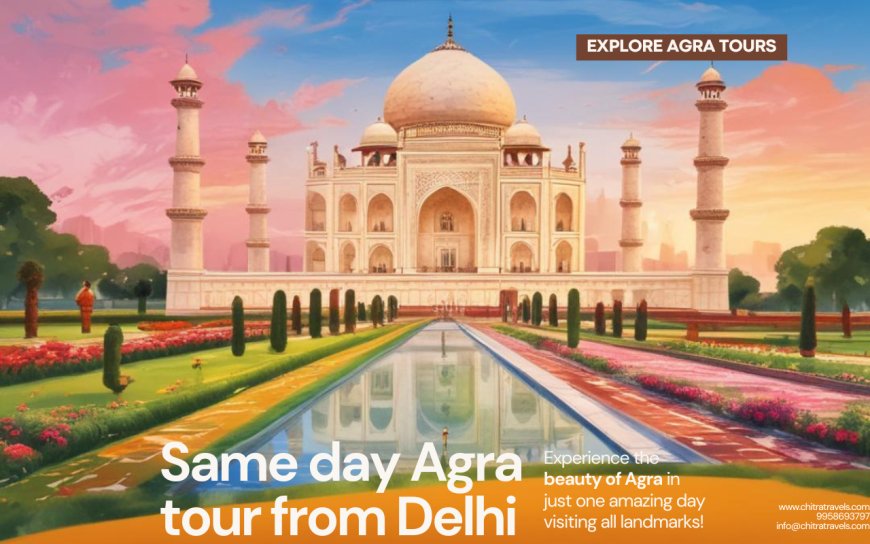 Experience the Majestic Same Day Agra Tour from Delhi with Chitra Travels