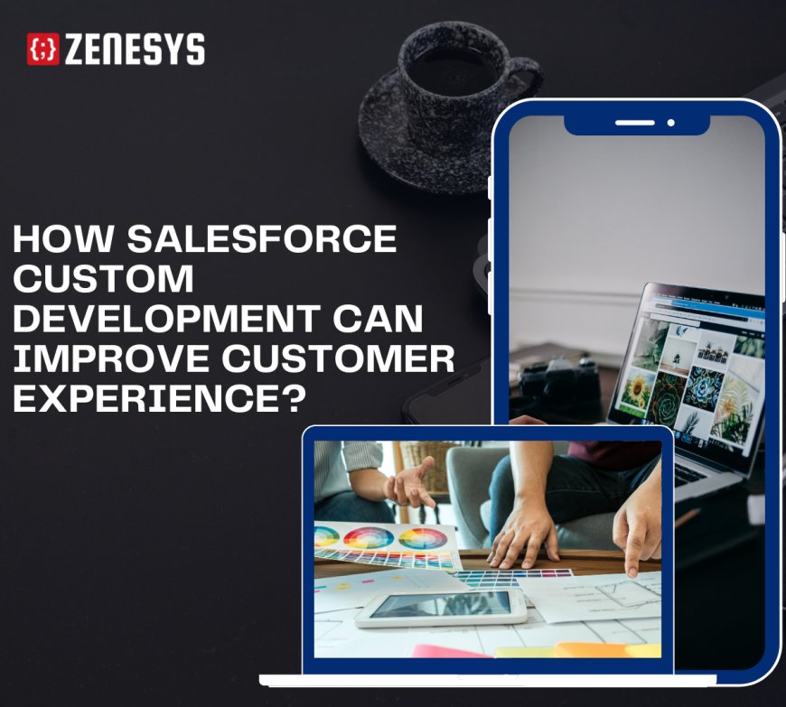 How Salesforce Custom Development Can Improve Customer Experience?