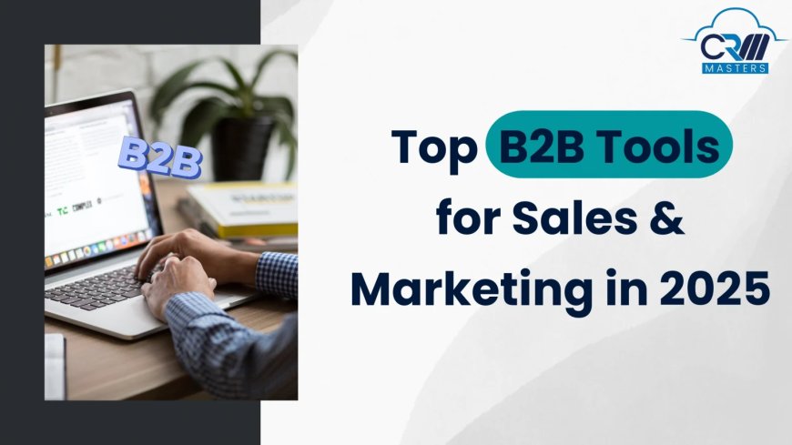 B2B Tools to Streamline and Enhance Your Sales in 2025