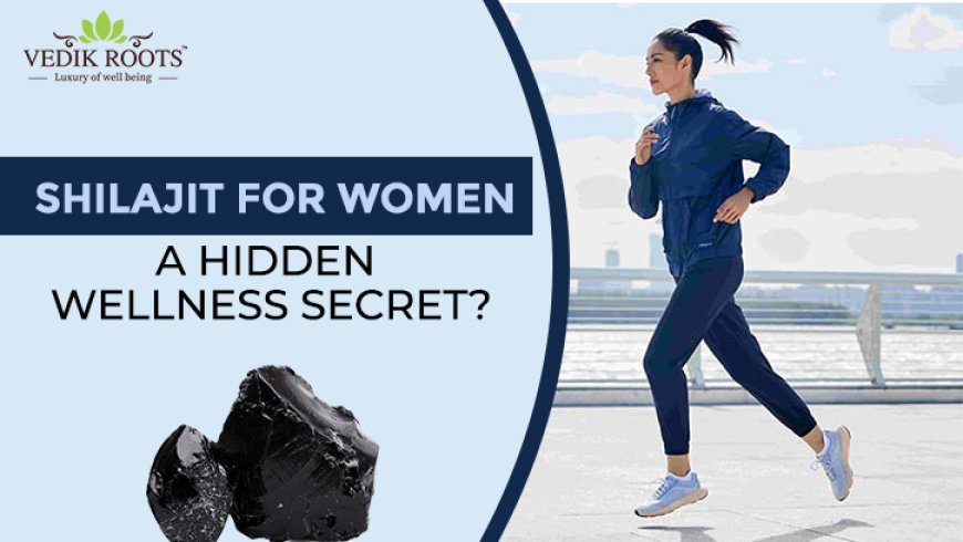 Shilajit for Women: A Hidden Wellness Secret?