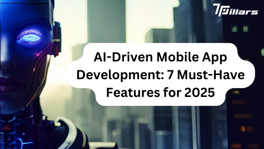 AI-Driven Mobile App Development: 7 Must-Have Features for 2025