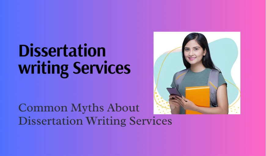 Common Myths About Dissertation Writing Services