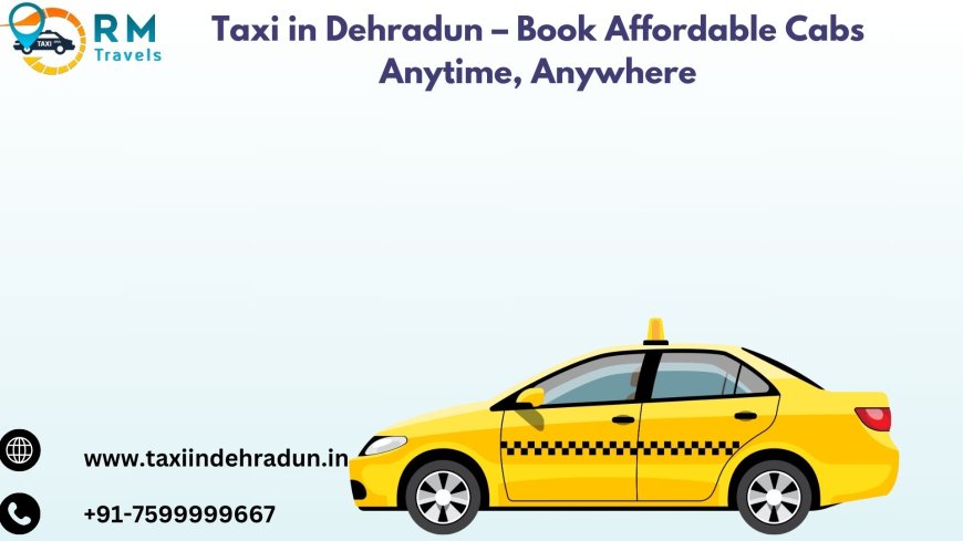 Taxi in Dehradun – Book Affordable Cabs Anytime, Anywhere