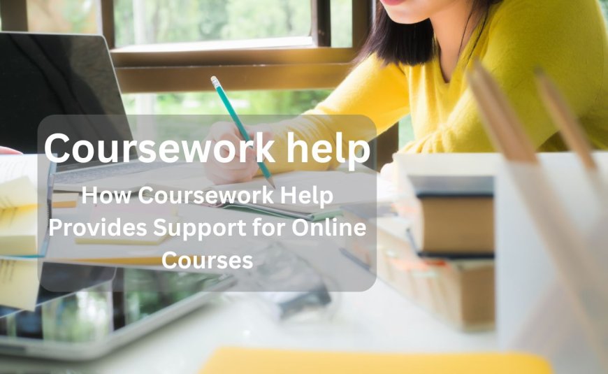 How Coursework Help Provides Support for Online Courses