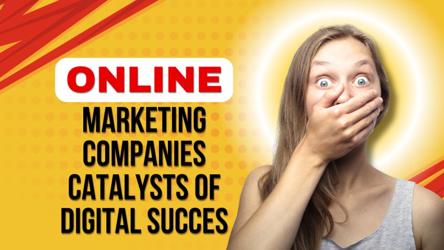 Online Marketing Companies: Catalysts of Digital Succes