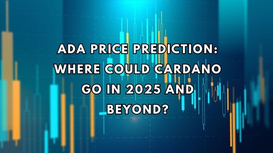 ADA Price Prediction: Where Could Cardano Go in 2025 and Beyond?